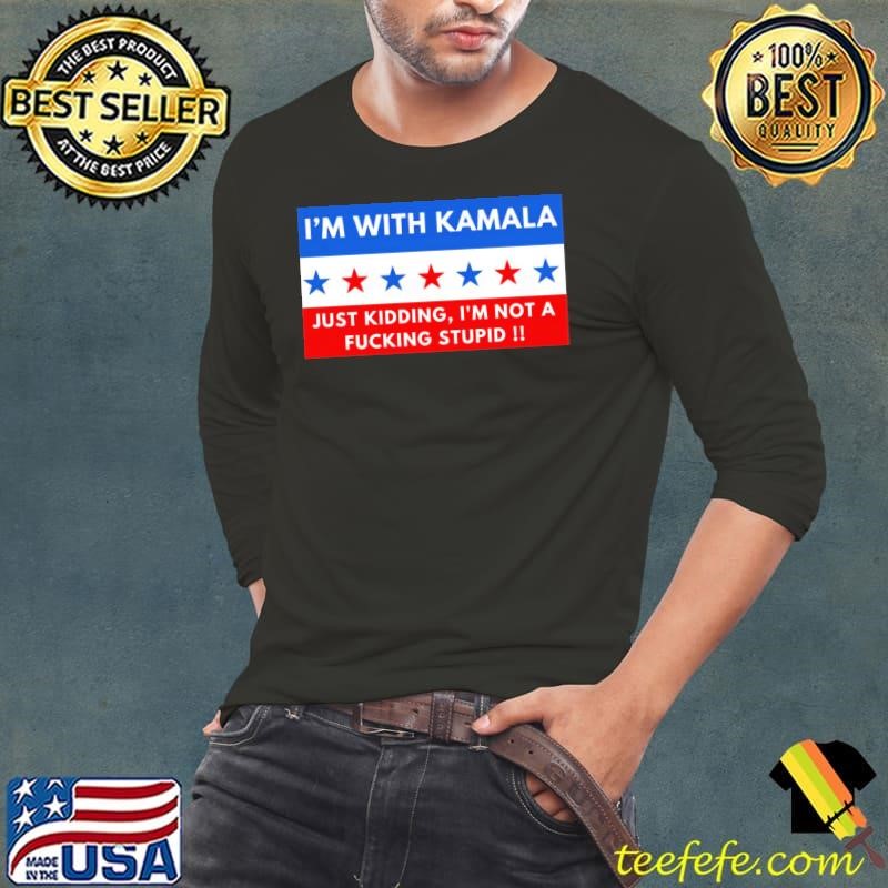 I'm With Kamala Just Kidding I'm Not A Fucking Stupid T-Shirt