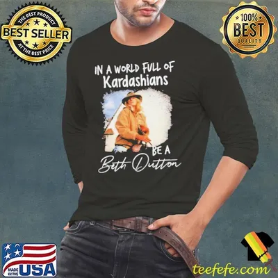 In A World Full Of Kardashians Be A Beth Dutton Shirt