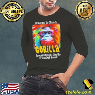 It Is Nice To Have A Gorilla Around To Help You Up If You Fall Down Shirt