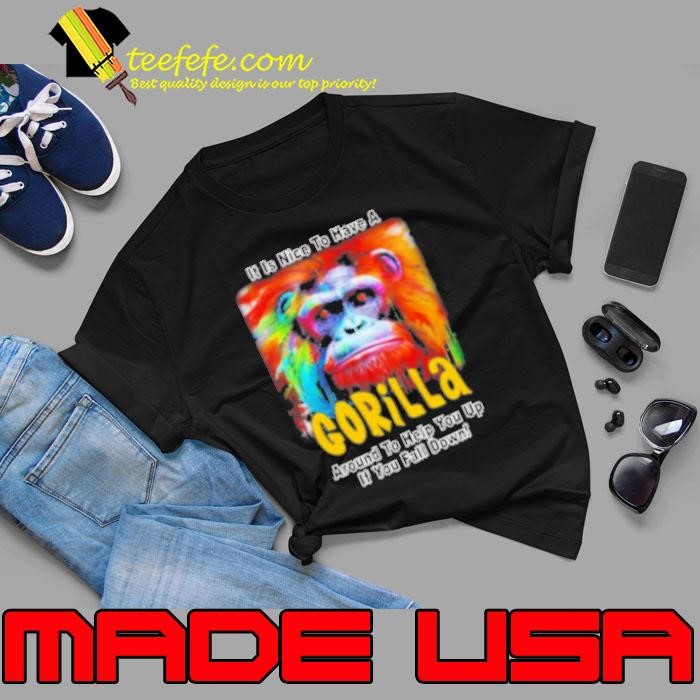 It Is Nice To Have A Gorilla Around To Help You Up If You Fall Down Unisex