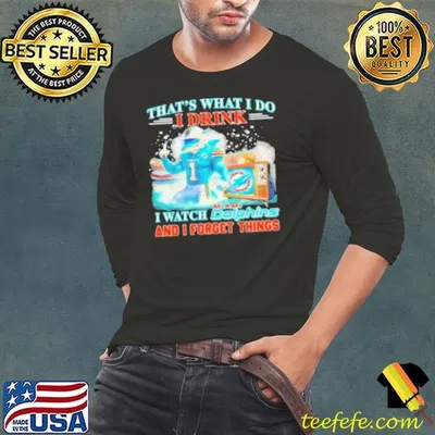 Original That’S What I Do I Drink And I Watch Miami Dolphins Mascot And I Forget Things Shirt