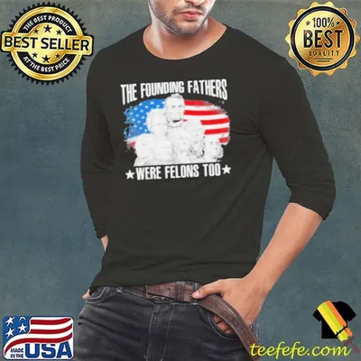 Original The Founding Fathers Were Felons Too American Flag Shirt