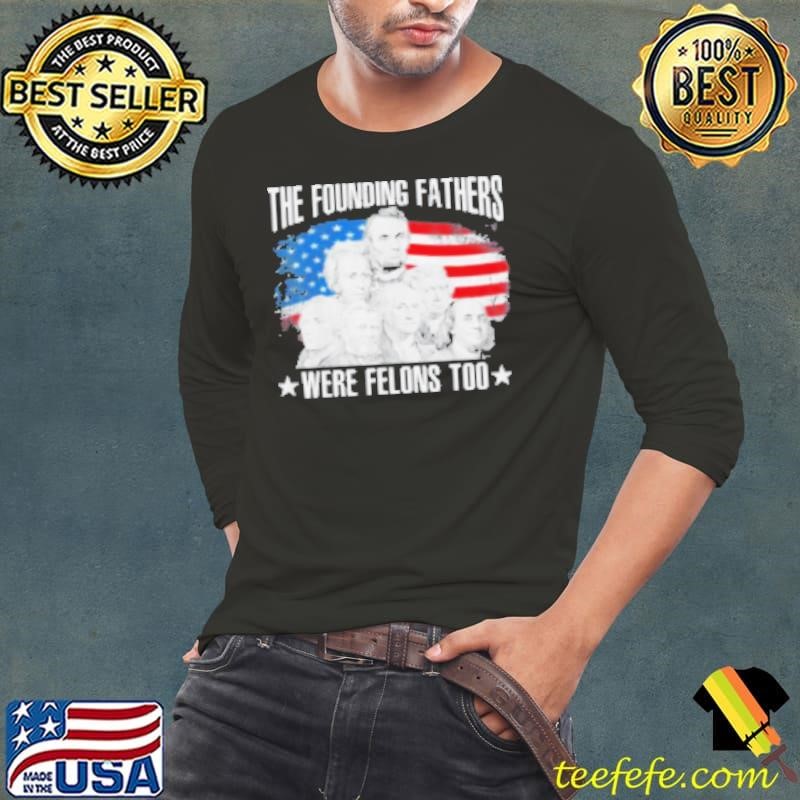 Original The Founding Fathers Were Felons Too American Flag Shirt