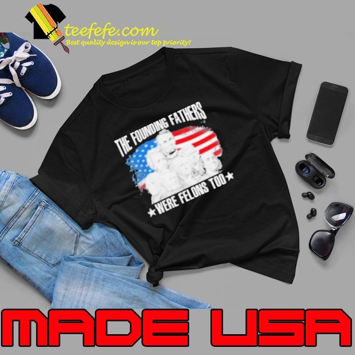Original The Founding Fathers Were Felons Too American Flag Unisex