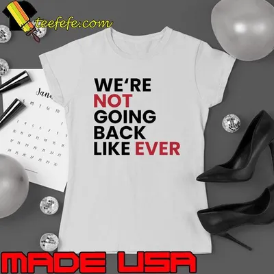 We’re Not Going Back Like Ever Election 2024 T-Shirt