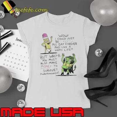 Wow I Could Just Be Creative All Day Forever And Live A Happy Life But Wait You Must Also Make Money To Survive Shirt