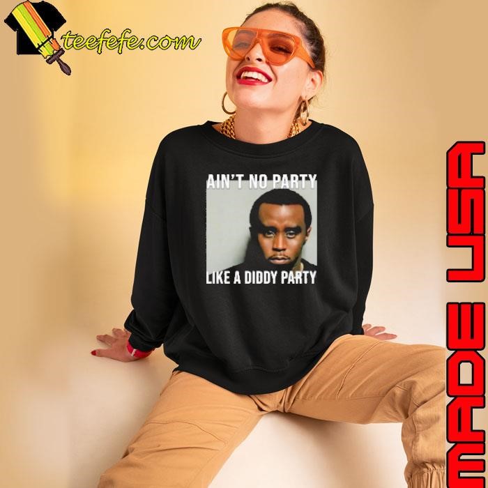 Ain'T No Party Like A Diddy Party Sweatshirt