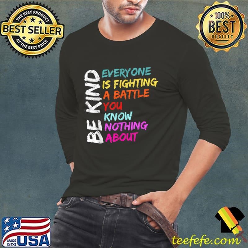 Be Kind Everyone Is Fighting A Battle You Know Nothing About Long Sleeve Tee
