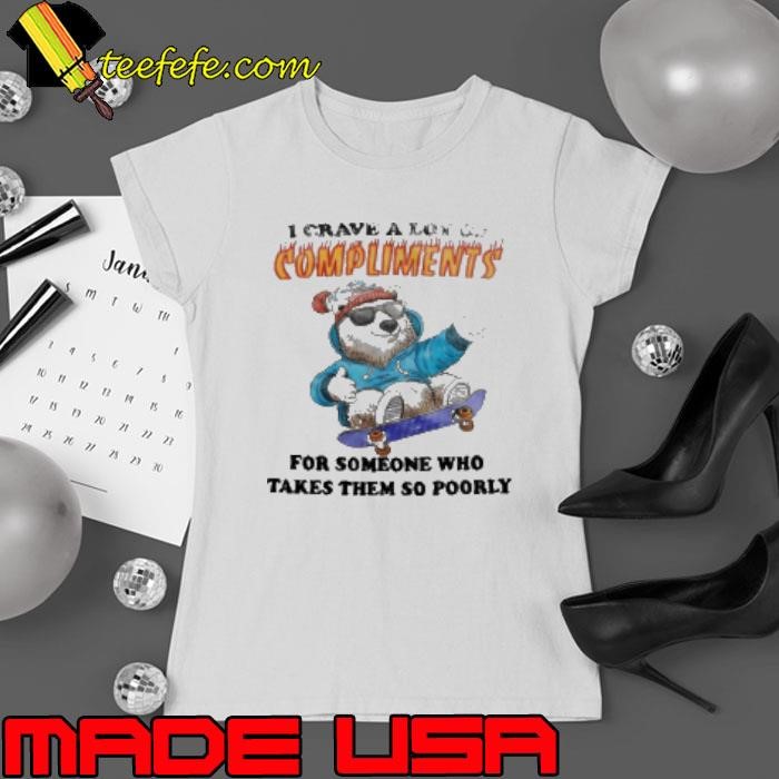 Bear I Crave A Lot Of Compliments For Someone Who Takes Them So Poorly Ladies tee