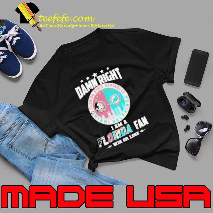 Damn Right I Am A Florida State Seminoles X Miami Dolphins Fan Win Or Lose Unisex