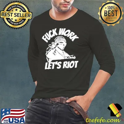 Fuck work let's riot Shirt