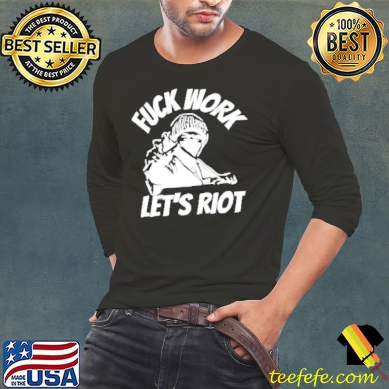 Fuck work let's riot Shirt