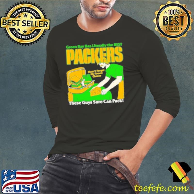 Green Bay Has Literally The Best Packers These Guys Sure Can Pack Shirt