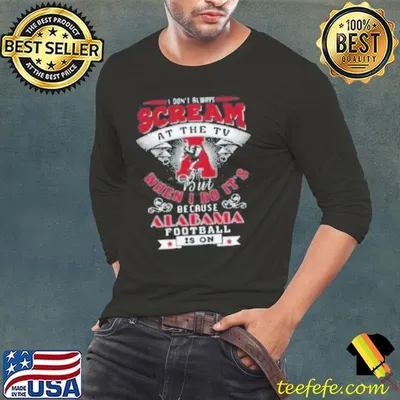 I Don’t Always Scream At The Tv But When I Do It’s Because Alabama Football Is On Shirt