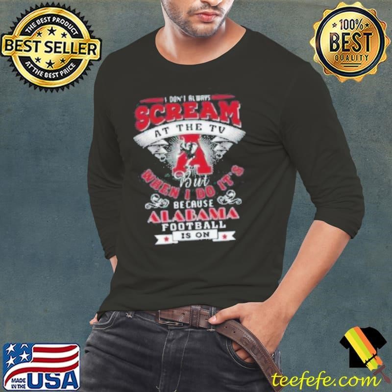 I Don’t Always Scream At The Tv But When I Do It’s Because Alabama Football Is On Shirt