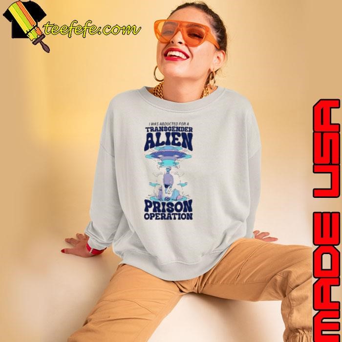 I Was Abducted For A Transgender Alien Prison Operation Sweatshirt