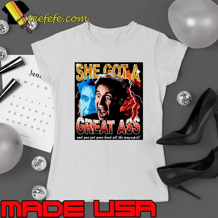 Katie Rife she got a great ass and you got your head all the way up it shirt