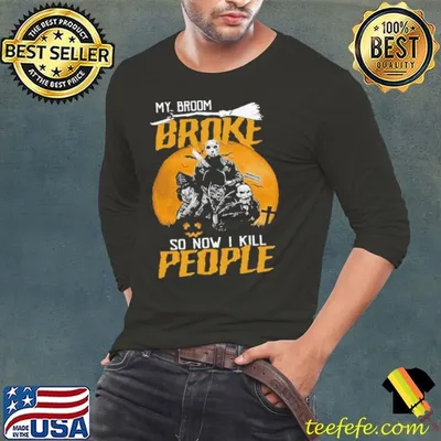 My Broom Broke So Now I Kill People shirt