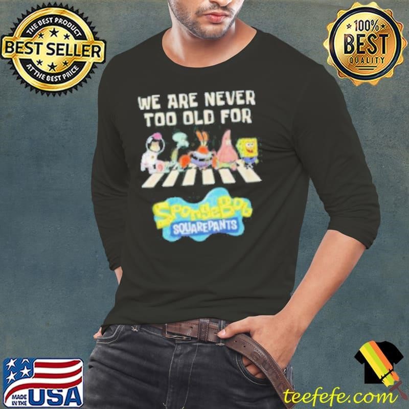 We Are Never Too Old For Spongebob Squarepants Long Sleeve Tee