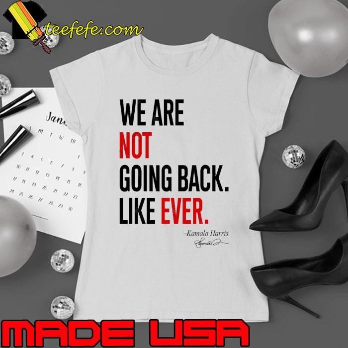 We Are Not Going Back Like Ever Kamala Harris T-Shirt