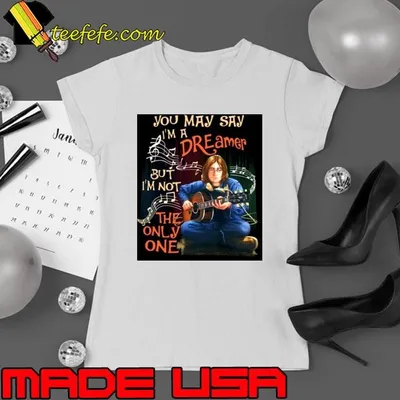 You May Say I’m A Dreamer But I’m Not The Only One shirt