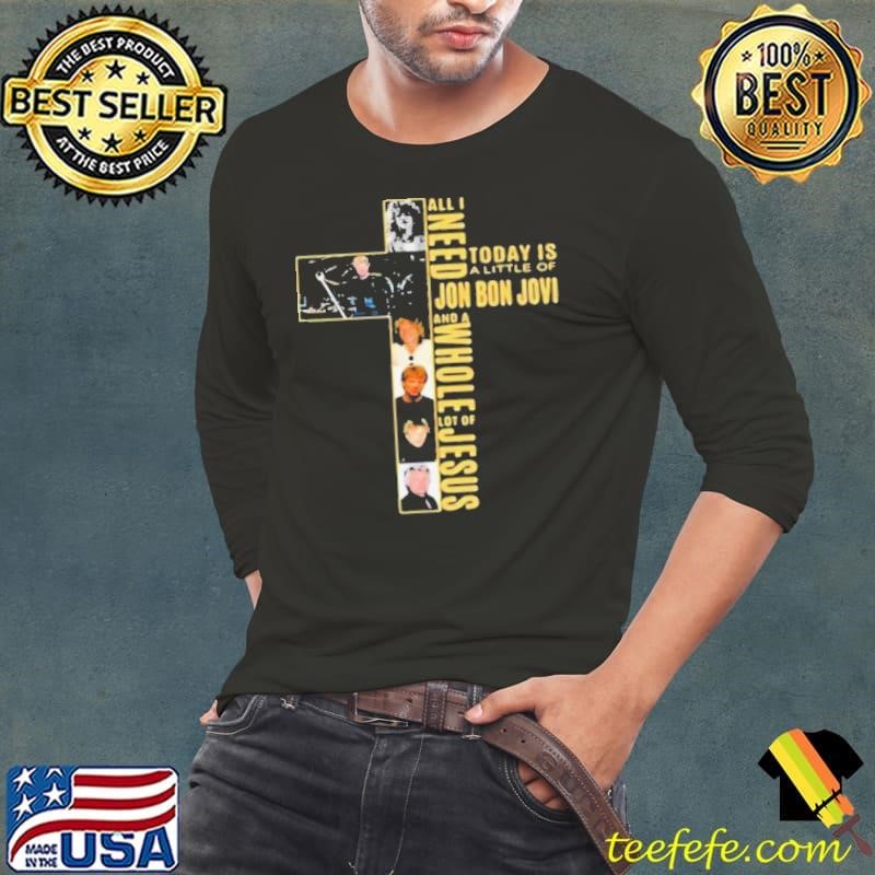 All I Need Today Is A Little Of Jon Bon Jovi And A Whole Lot Of Jesus Cross Long Sleeve Tee