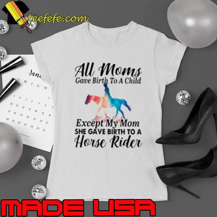 All Moms Gave Birth To A Child Except My Mom She Gave Birth To A Horse Rider Ladies tee