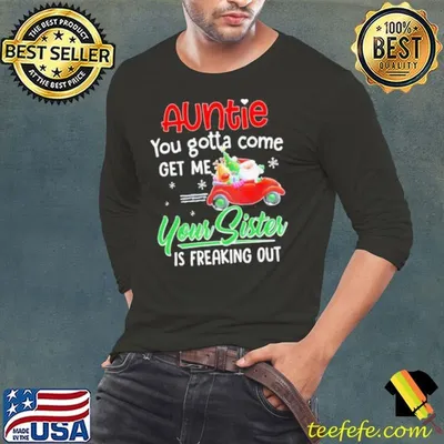 Auntie You Gotta Come Get Me Your Sister Is Freaking Out Merry Christmas shirt
