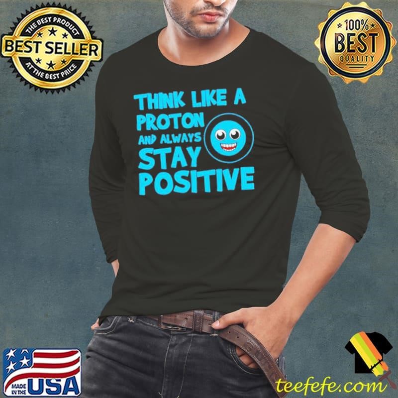 Biology Think Like A Proton Stay Positive Science Long Sleeve Tee