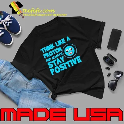 Biology Think Like A Proton Stay Positive Science shirt