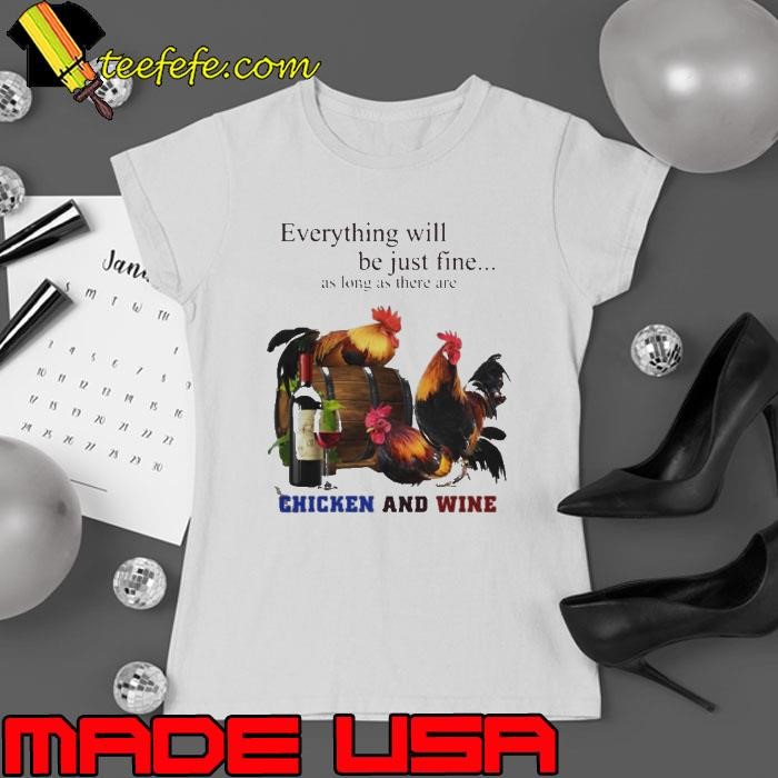 Chickens And Wine Everything Will Be Just Fine shirt