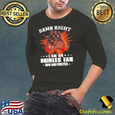 Damn Right I Am An Orioles Fan Now And Forever shirt
