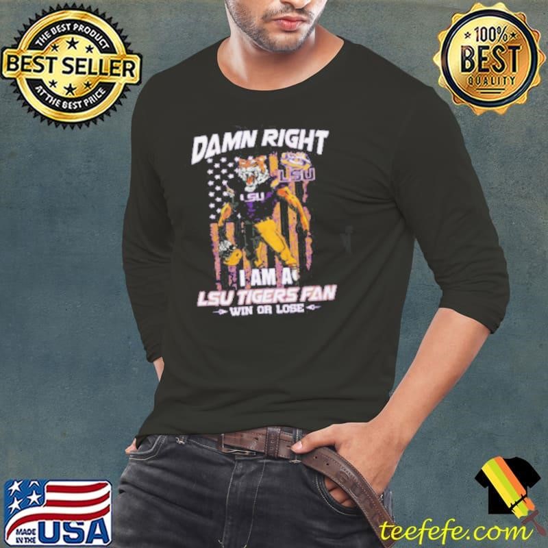 Damn right i am a LSU Tigers fan win or lose shirt