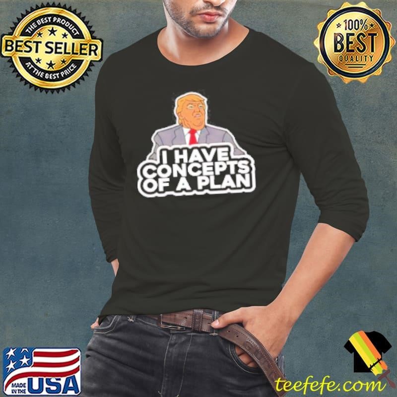 Donald Trump I Have Concepts Of A Plan Cartoon Shirt