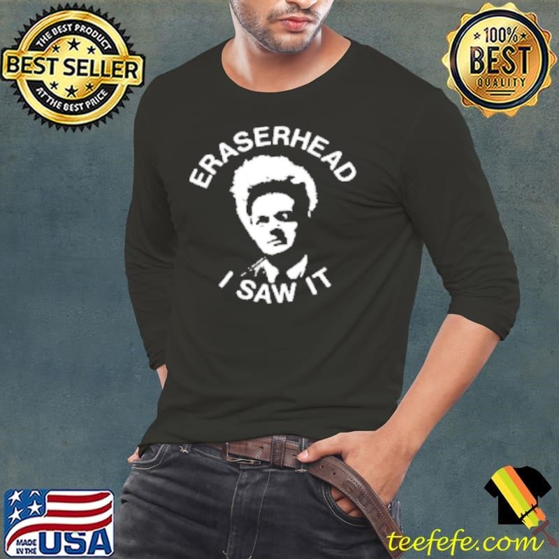 Eraserhead I saw it Shirt