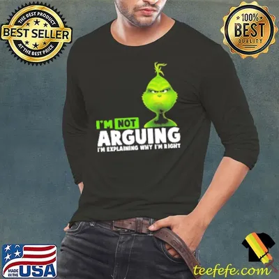 Grinch I'm Not Arguing I'm Explaining Why I'm Right Shirt