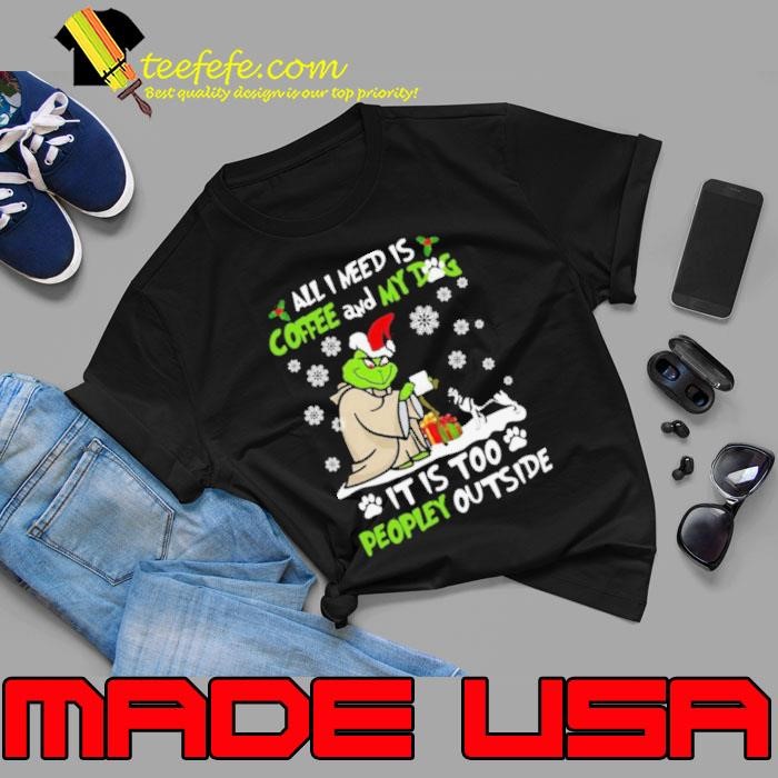 Grinch Yoda All I Need Is Coffee And My Dog It Is Too Peopley Outside Christmas Unisex