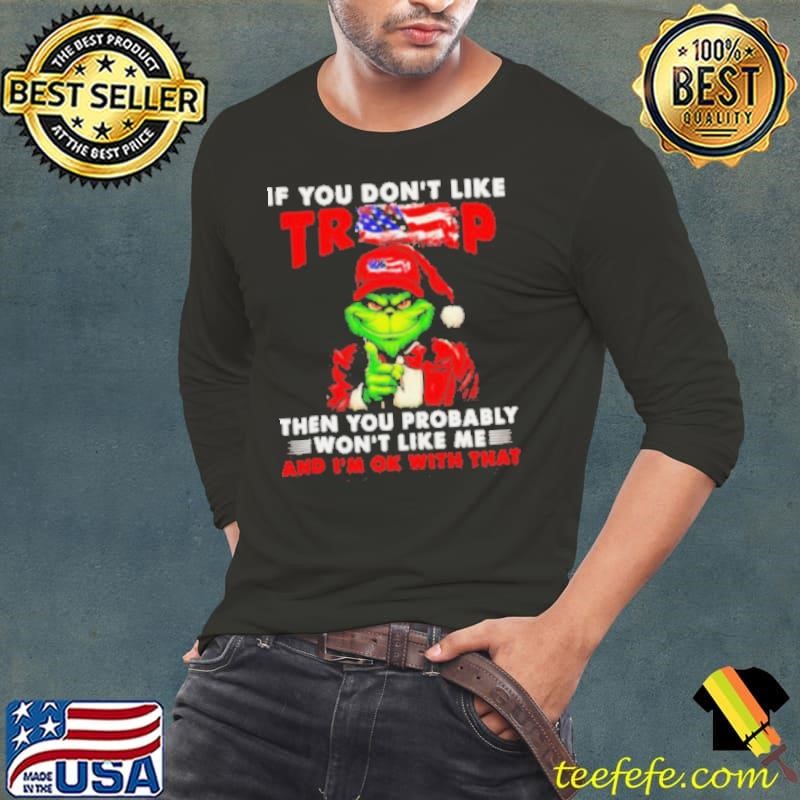 Grinch if you don’t like Trump then you probably won’t like me shirt