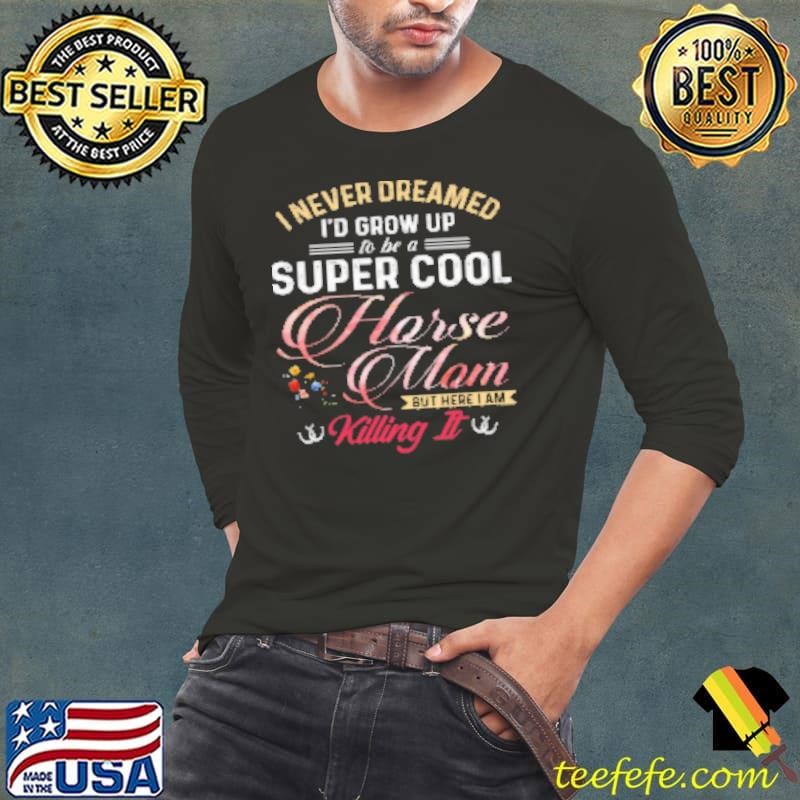 Grow Up To Be A Super Cool Horse Mom I Never Dreamed Shirt
