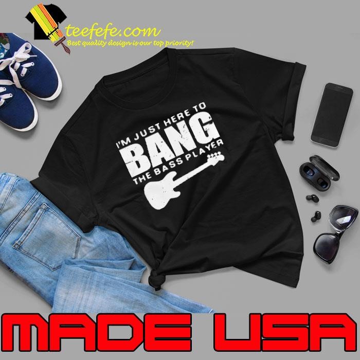 Guitar Im just here to bang the bass player shirt