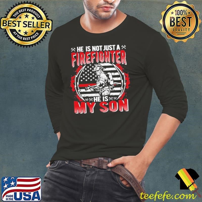 He Is Not Just A Firefighter He Is My Son Proud Fire Mom Dad shirt