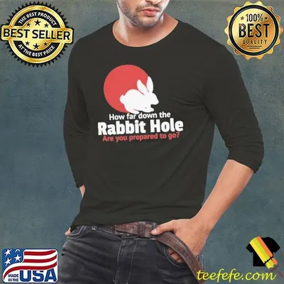 How Far Down The Rabbit Hole Are You Prepared To Go shirt