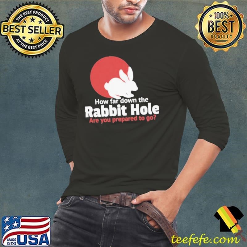 How Far Down The Rabbit Hole Are You Prepared To Go shirt
