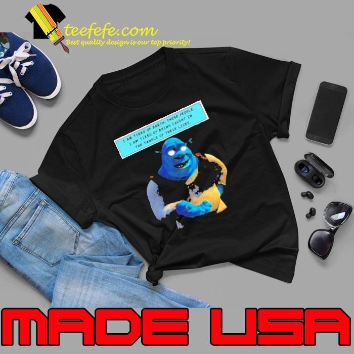 I Am Tired Of Earth These People I Am Tired Of Being Caught shirt