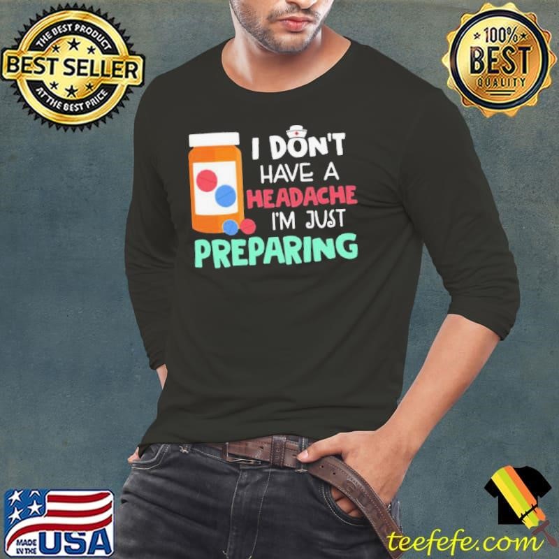 I Dont Have A Headache Im Just Preparing Long Sleeve Tee