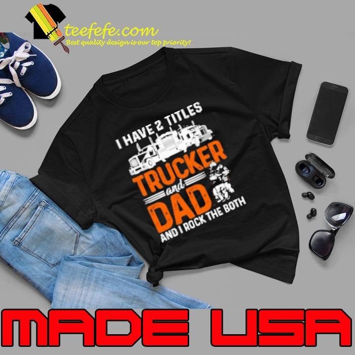 I Have Two Titles Trucker And Dad Shirt