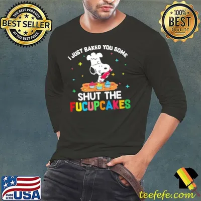I Just Baked You Some Snoopy Shut The Fucupcakes Shirt