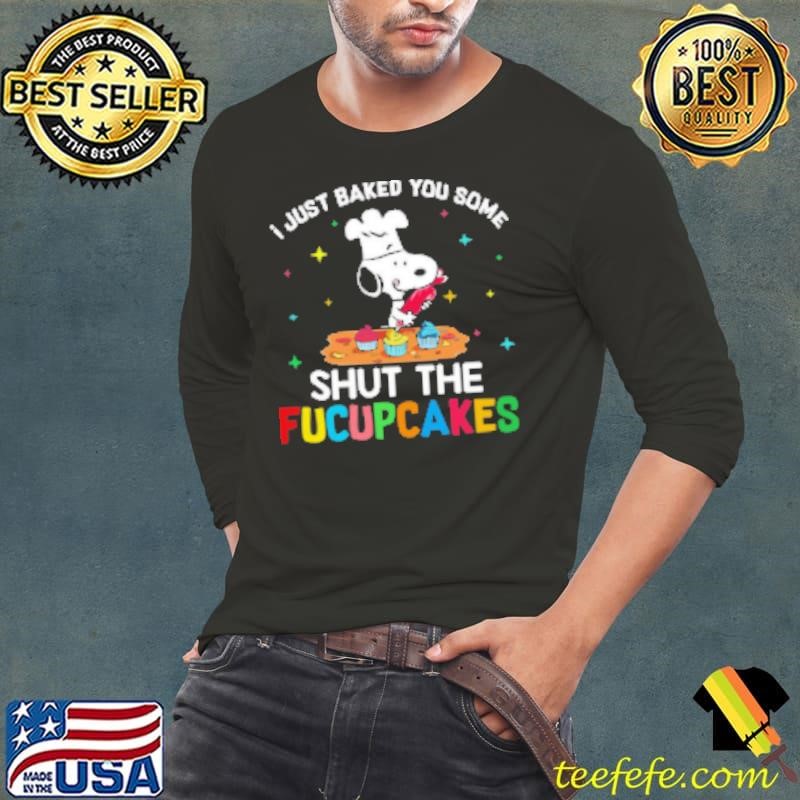 I Just Baked You Some Snoopy Shut The Fucupcakes Shirt