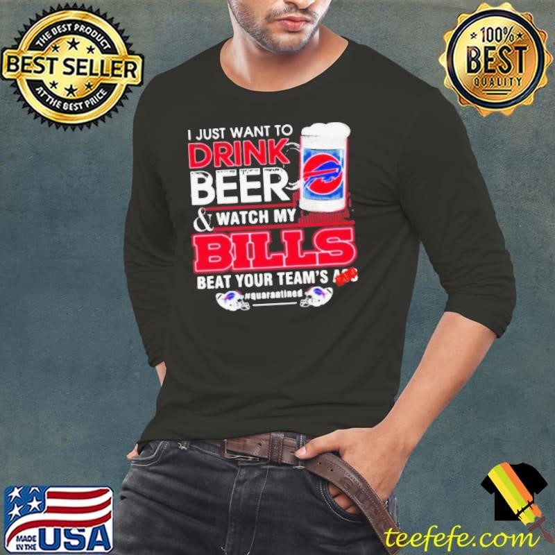 I Just Want To Drink Beer Watch My Bills Beat Your Team’s Ass Long Sleeve Tee