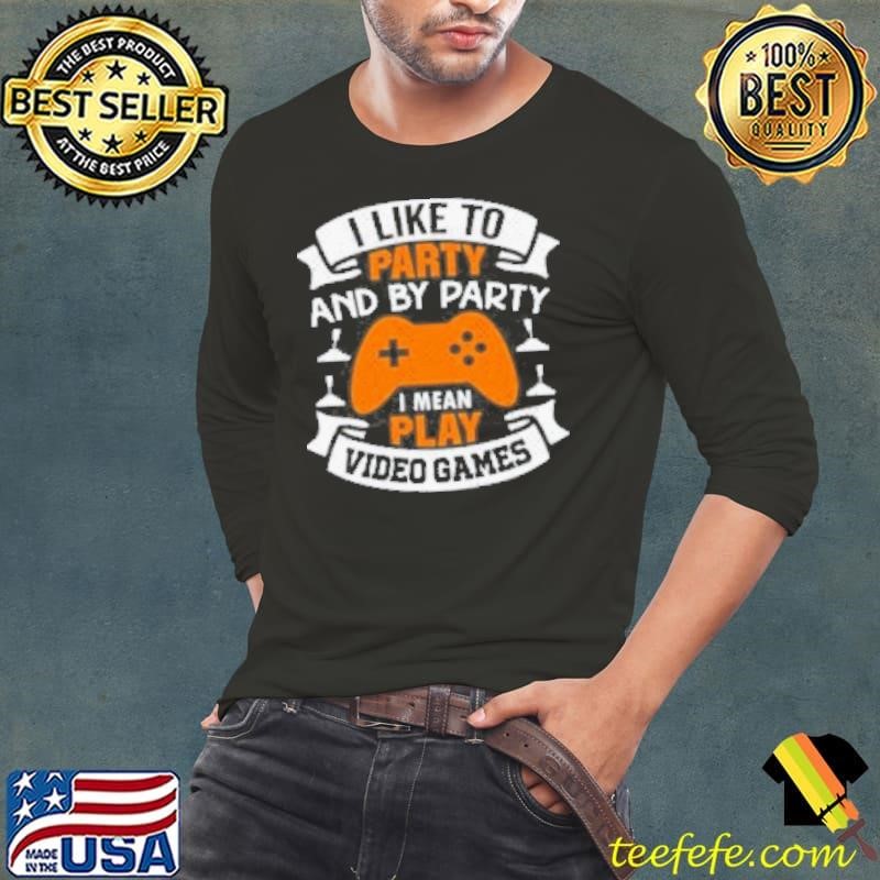 I Like To Party And By Party I Mean Play Video Games Shirt